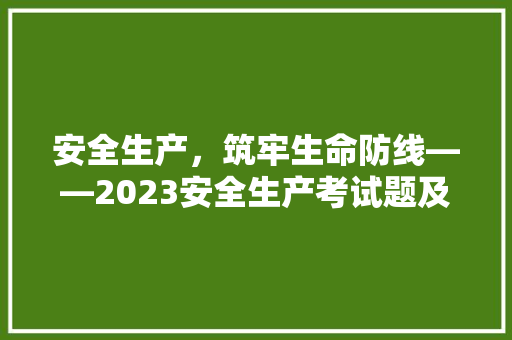 安全生产，筑牢生命防线——2023安全生产考试题及答案