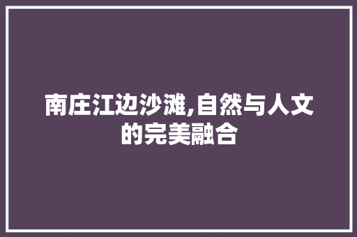 南庄江边沙滩,自然与人文的完美融合