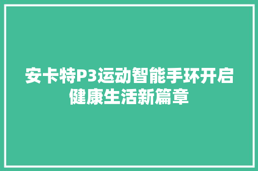 安卡特P3运动智能手环开启健康生活新篇章  第1张