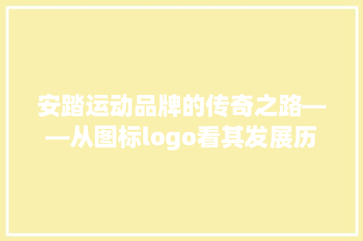 安踏运动品牌的传奇之路——从图标logo看其发展历程