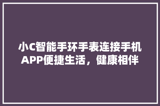 小C智能手环手表连接手机APP便捷生活，健康相伴