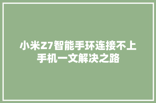 小米Z7智能手环连接不上手机一文解决之路