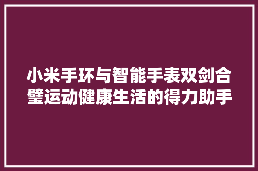 小米手环与智能手表双剑合璧运动健康生活的得力助手