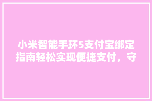 小米智能手环5支付宝绑定指南轻松实现便捷支付，守护您的健康生活