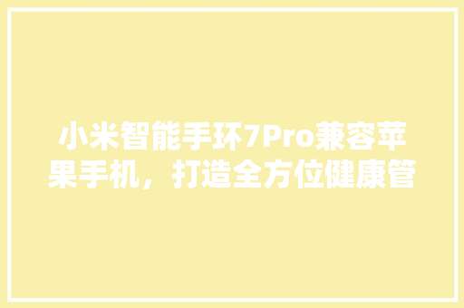 小米智能手环7Pro兼容苹果手机，打造全方位健康管理新体验