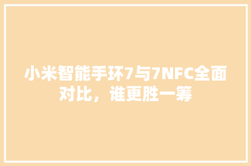 小米智能手环7与7NFC全面对比，谁更胜一筹