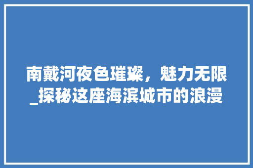 南戴河夜色璀璨，魅力无限_探秘这座海滨城市的浪漫夜景