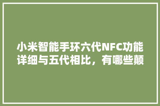 小米智能手环六代NFC功能详细与五代相比，有哪些颠覆的升级