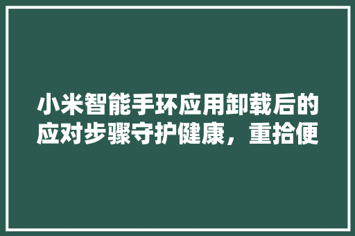 小米智能手环应用卸载后的应对步骤守护健康，重拾便捷