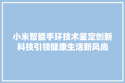 小米智能手环技术鉴定创新科技引领健康生活新风尚