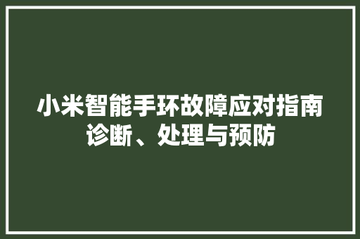 小米智能手环故障应对指南诊断、处理与预防