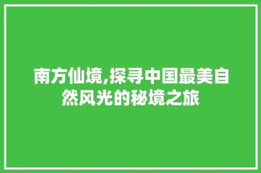 南方仙境,探寻中国最美自然风光的秘境之旅