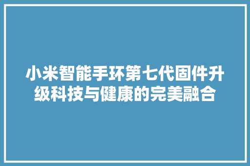 小米智能手环第七代固件升级科技与健康的完美融合