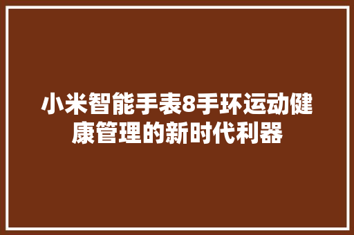 小米智能手表8手环运动健康管理的新时代利器  第1张