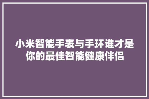 小米智能手表与手环谁才是你的最佳智能健康伴侣