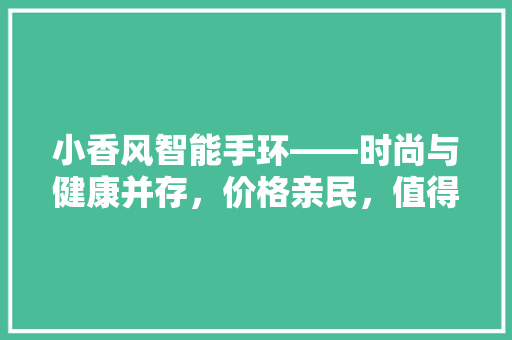 小香风智能手环——时尚与健康并存，价格亲民，值得拥有！