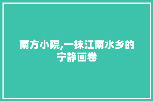 南方小院,一抹江南水乡的宁静画卷