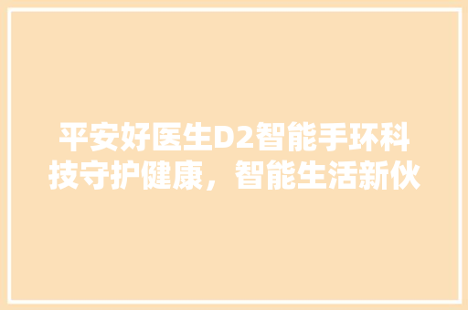 平安好医生D2智能手环科技守护健康，智能生活新伙伴