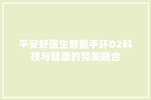 平安好医生智能手环D2科技与健康的完美融合