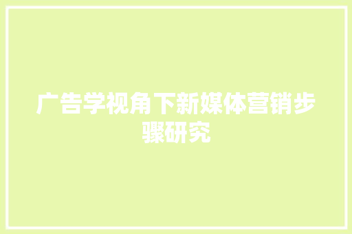 广告学视角下新媒体营销步骤研究