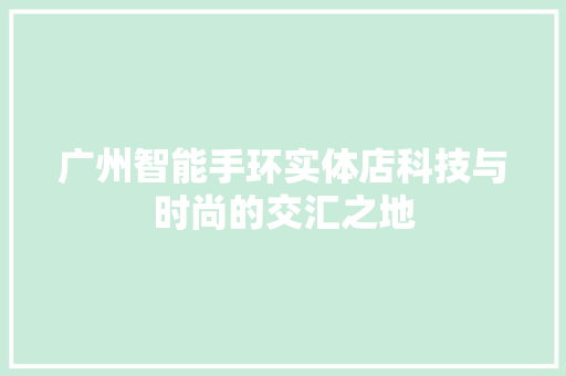 广州智能手环实体店科技与时尚的交汇之地