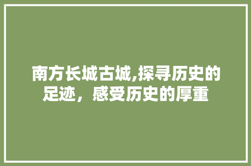 南方长城古城,探寻历史的足迹，感受历史的厚重