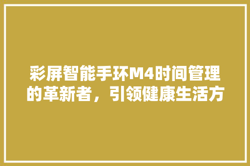 彩屏智能手环M4时间管理的革新者，引领健康生活方式新潮流  第1张