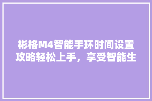 彬格M4智能手环时间设置攻略轻松上手，享受智能生活