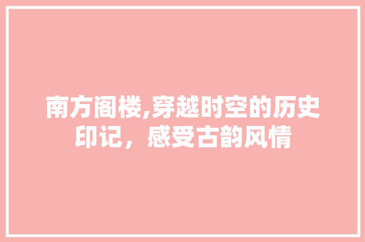 南方阁楼,穿越时空的历史印记，感受古韵风情