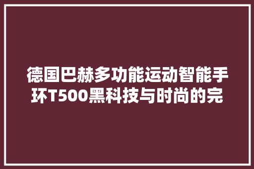 德国巴赫多功能运动智能手环T500黑科技与时尚的完美融合