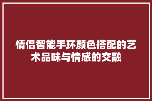 情侣智能手环颜色搭配的艺术品味与情感的交融