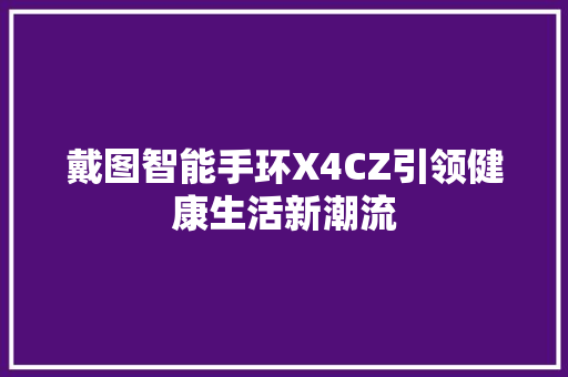 戴图智能手环X4CZ引领健康生活新潮流