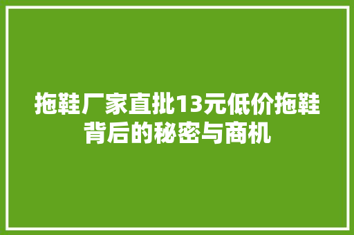 拖鞋厂家直批13元低价拖鞋背后的秘密与商机