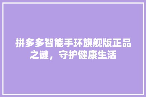 拼多多智能手环旗舰版正品之谜，守护健康生活