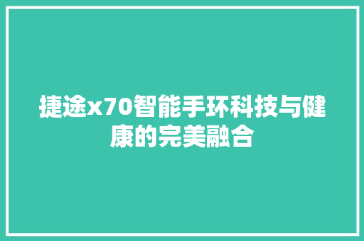 捷途x70智能手环科技与健康的完美融合