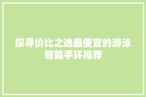 探寻价比之选最便宜的游泳智能手环推荐