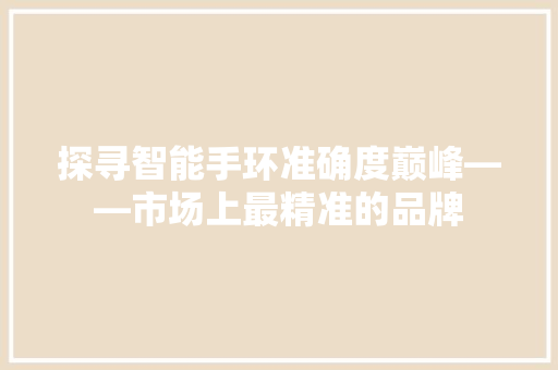 探寻智能手环准确度巅峰——市场上最精准的品牌