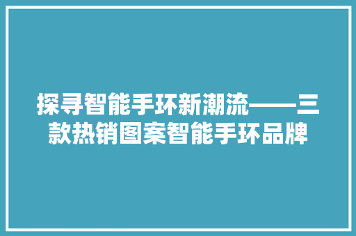 探寻智能手环新潮流——三款热销图案智能手环品牌