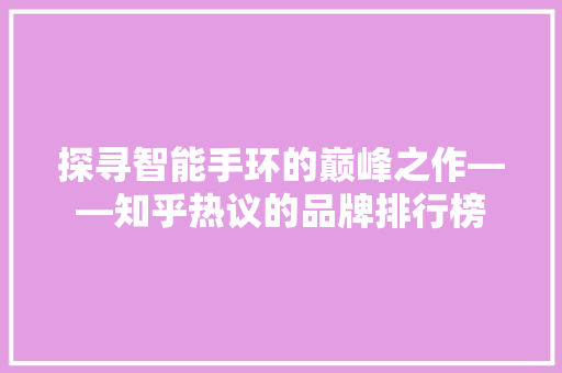 探寻智能手环的巅峰之作——知乎热议的品牌排行榜