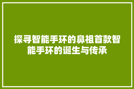 探寻智能手环的鼻祖首款智能手环的诞生与传承