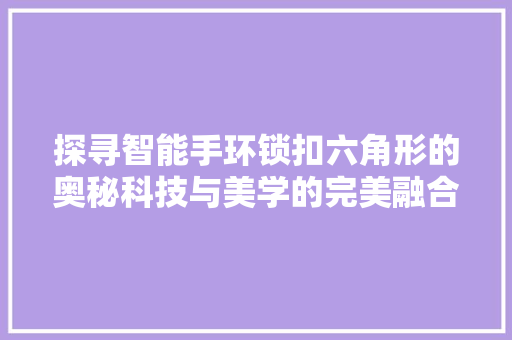 探寻智能手环锁扣六角形的奥秘科技与美学的完美融合