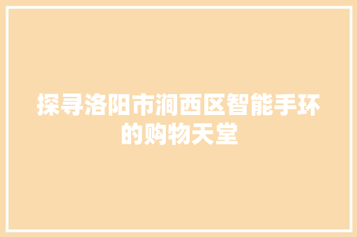 探寻洛阳市涧西区智能手环的购物天堂