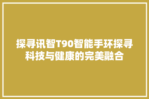 探寻讯智T90智能手环探寻科技与健康的完美融合