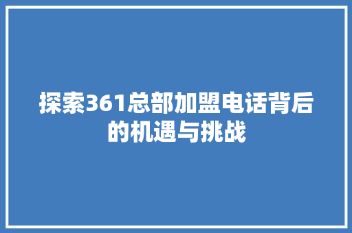 探索361总部加盟电话背后的机遇与挑战