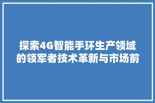 探索4G智能手环生产领域的领军者技术革新与市场前瞻