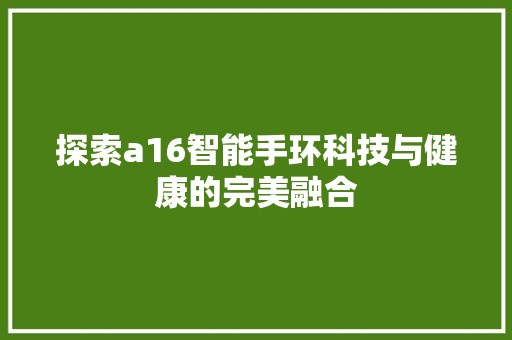 探索a16智能手环科技与健康的完美融合