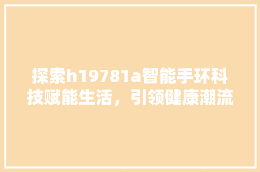 探索h19781a智能手环科技赋能生活，引领健康潮流