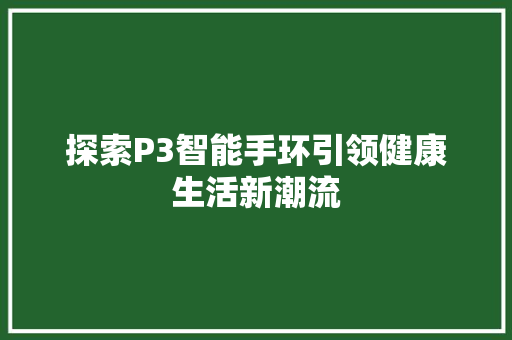 探索P3智能手环引领健康生活新潮流