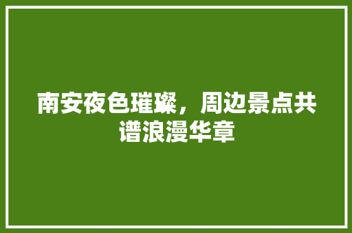 南安夜色璀璨，周边景点共谱浪漫华章  第1张