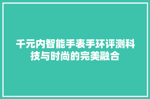 千元内智能手表手环评测科技与时尚的完美融合